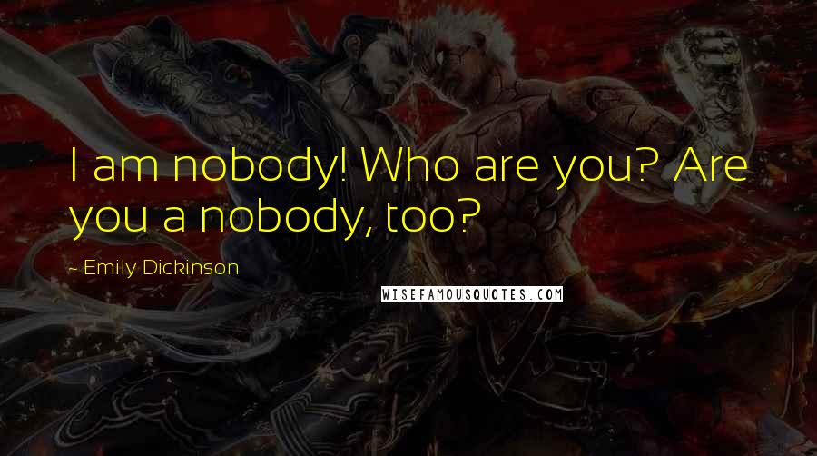 Emily Dickinson Quotes: I am nobody! Who are you? Are you a nobody, too?