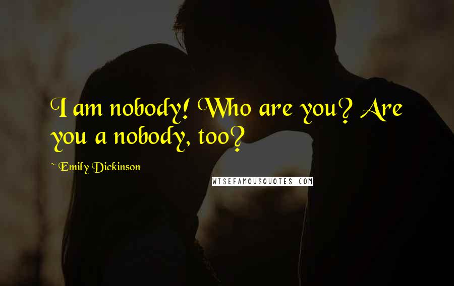 Emily Dickinson Quotes: I am nobody! Who are you? Are you a nobody, too?