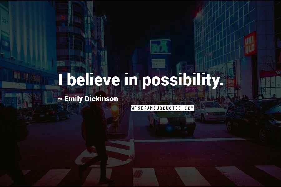 Emily Dickinson Quotes: I believe in possibility.