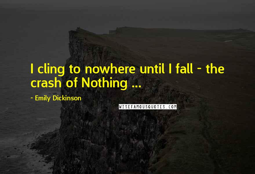 Emily Dickinson Quotes: I cling to nowhere until I fall - the crash of Nothing ...