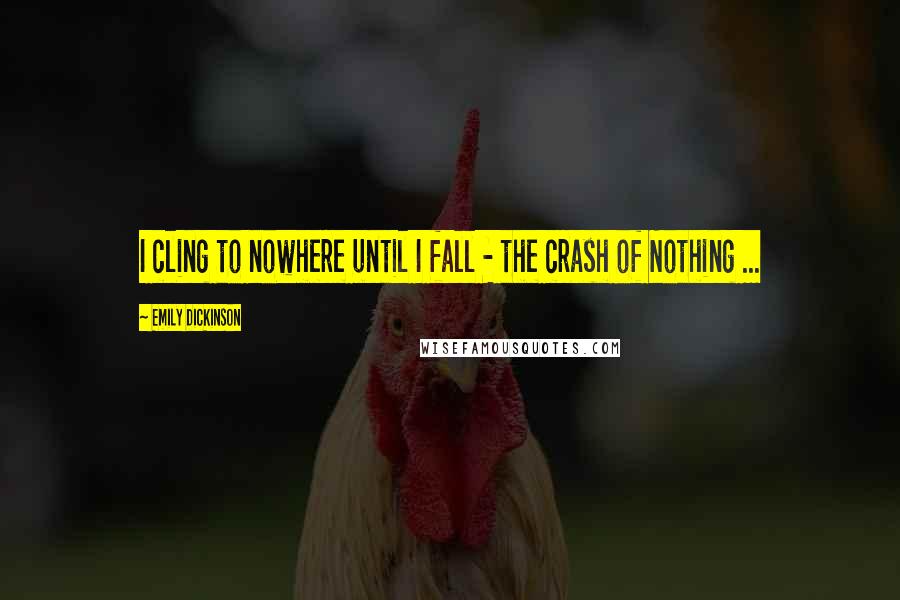 Emily Dickinson Quotes: I cling to nowhere until I fall - the crash of Nothing ...