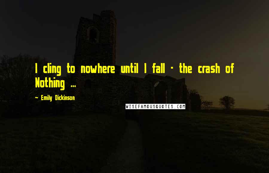 Emily Dickinson Quotes: I cling to nowhere until I fall - the crash of Nothing ...