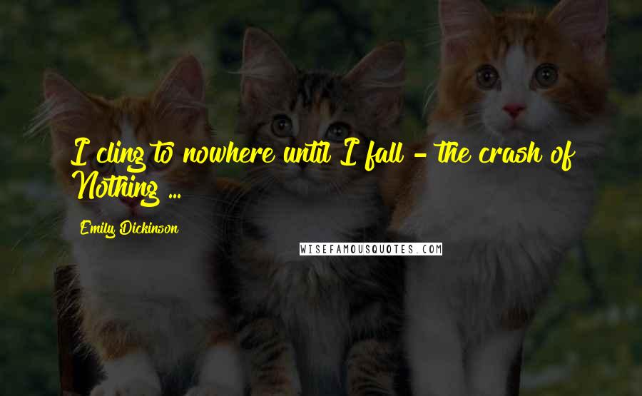 Emily Dickinson Quotes: I cling to nowhere until I fall - the crash of Nothing ...
