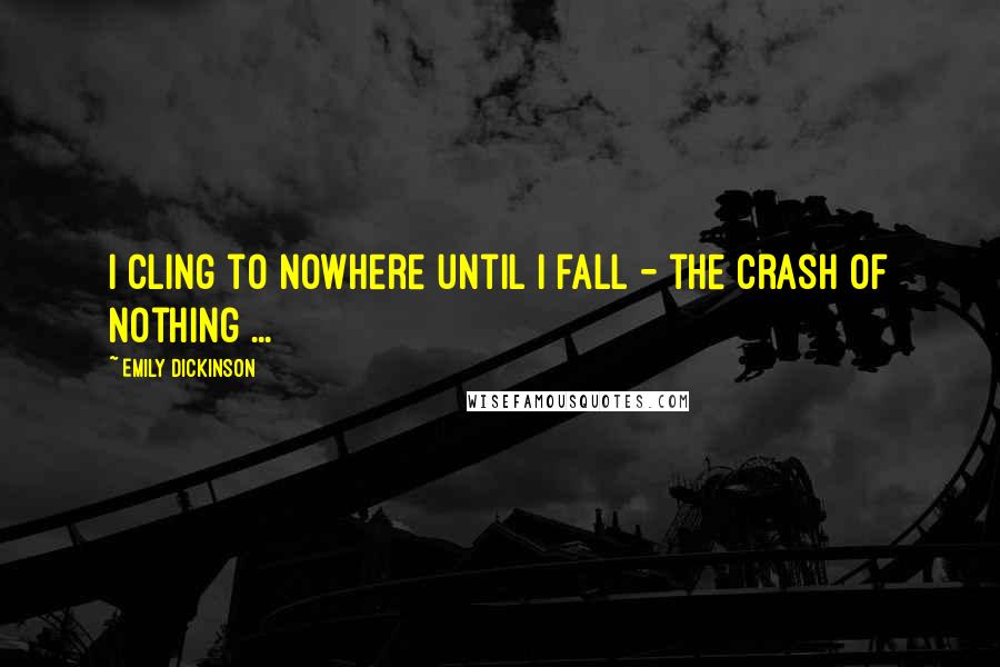 Emily Dickinson Quotes: I cling to nowhere until I fall - the crash of Nothing ...