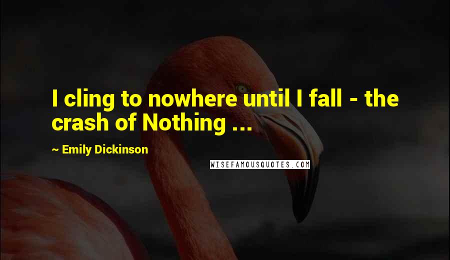 Emily Dickinson Quotes: I cling to nowhere until I fall - the crash of Nothing ...