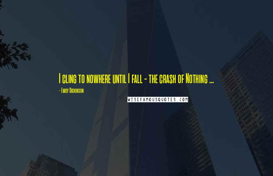Emily Dickinson Quotes: I cling to nowhere until I fall - the crash of Nothing ...