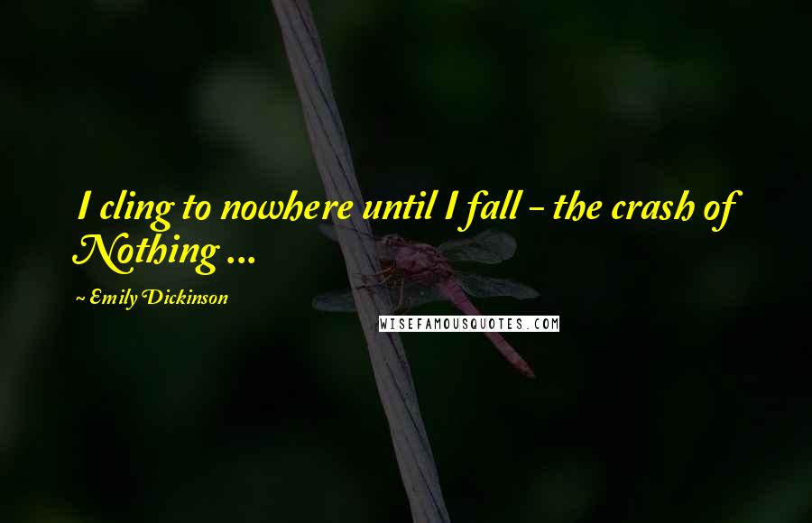 Emily Dickinson Quotes: I cling to nowhere until I fall - the crash of Nothing ...