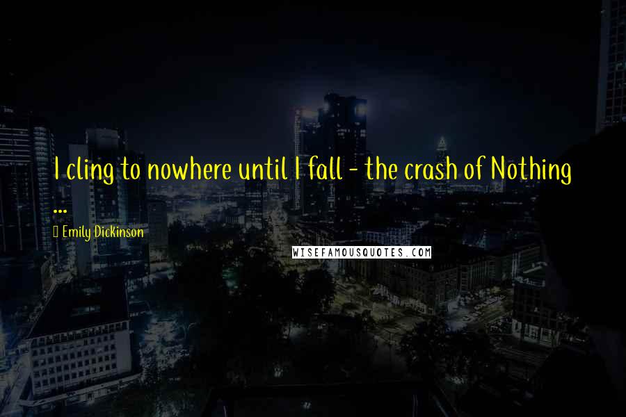 Emily Dickinson Quotes: I cling to nowhere until I fall - the crash of Nothing ...