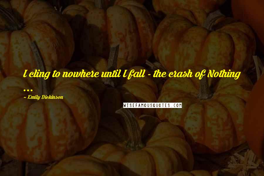 Emily Dickinson Quotes: I cling to nowhere until I fall - the crash of Nothing ...