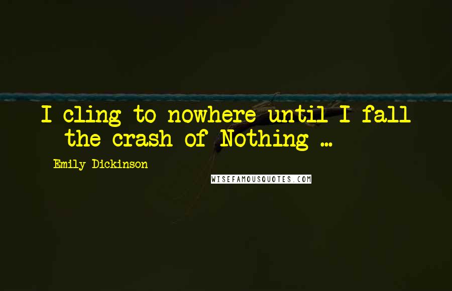 Emily Dickinson Quotes: I cling to nowhere until I fall - the crash of Nothing ...