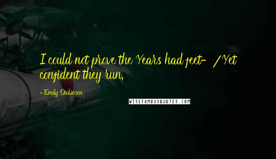 Emily Dickinson Quotes: I could not prove the Years had feet-/Yet confident they run.