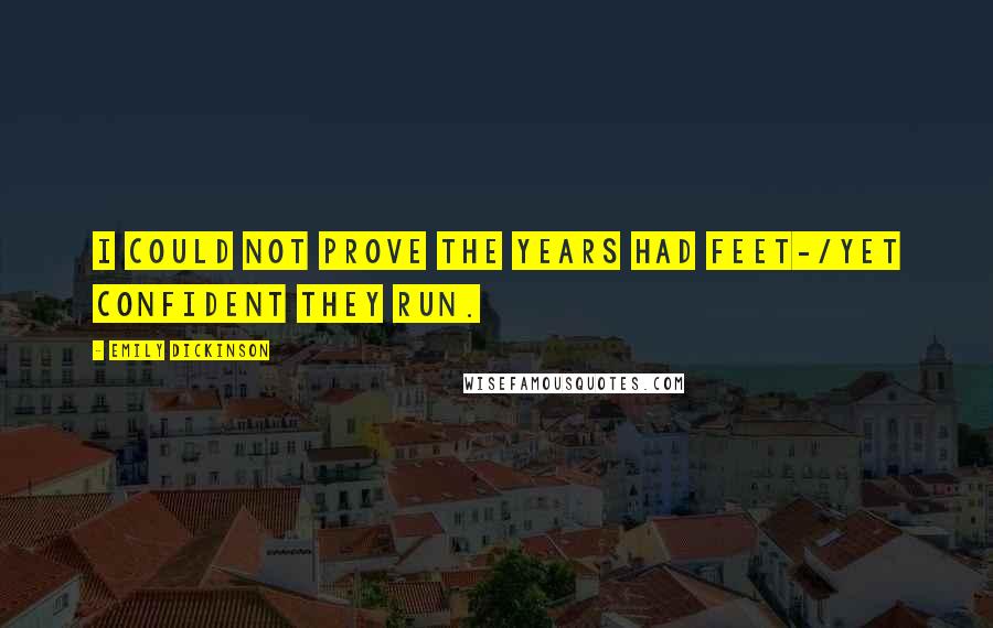 Emily Dickinson Quotes: I could not prove the Years had feet-/Yet confident they run.