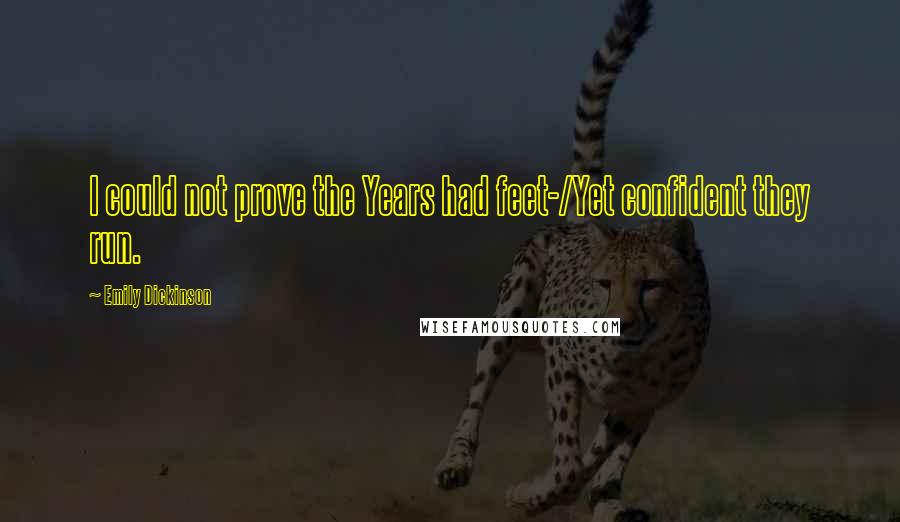 Emily Dickinson Quotes: I could not prove the Years had feet-/Yet confident they run.
