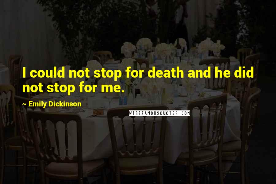 Emily Dickinson Quotes: I could not stop for death and he did not stop for me.