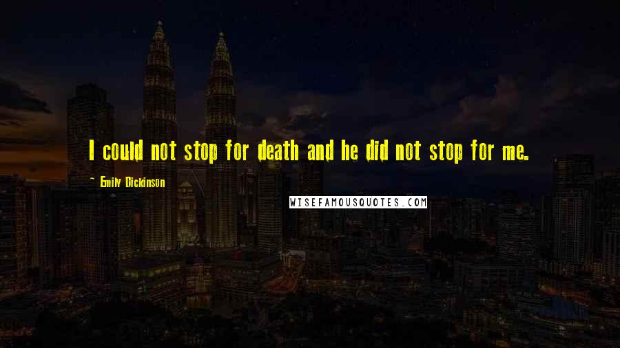 Emily Dickinson Quotes: I could not stop for death and he did not stop for me.