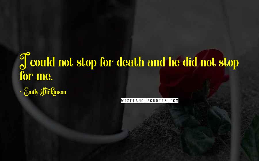 Emily Dickinson Quotes: I could not stop for death and he did not stop for me.