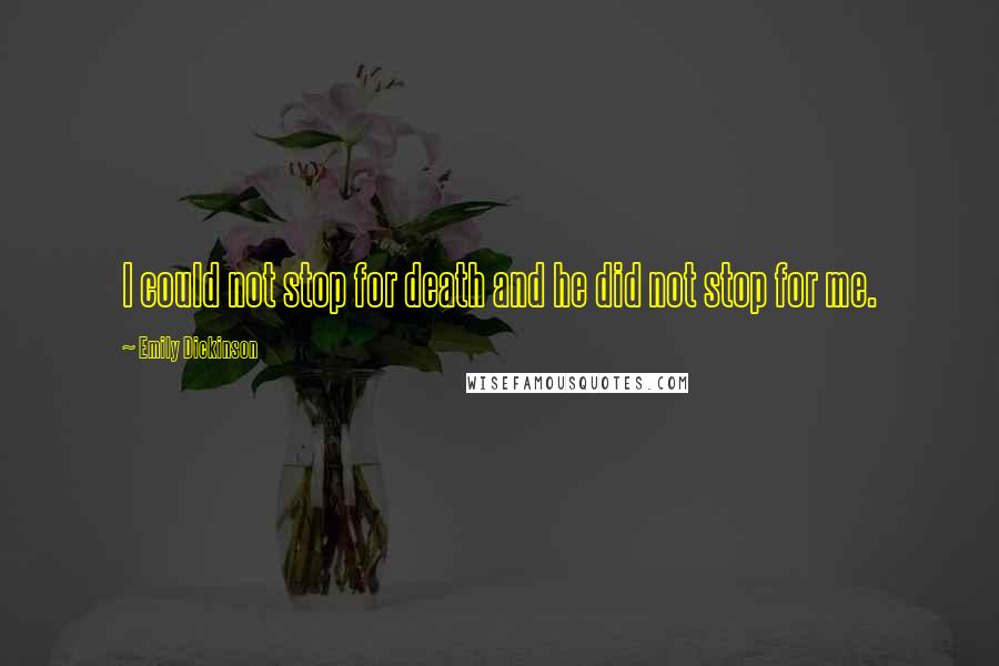 Emily Dickinson Quotes: I could not stop for death and he did not stop for me.