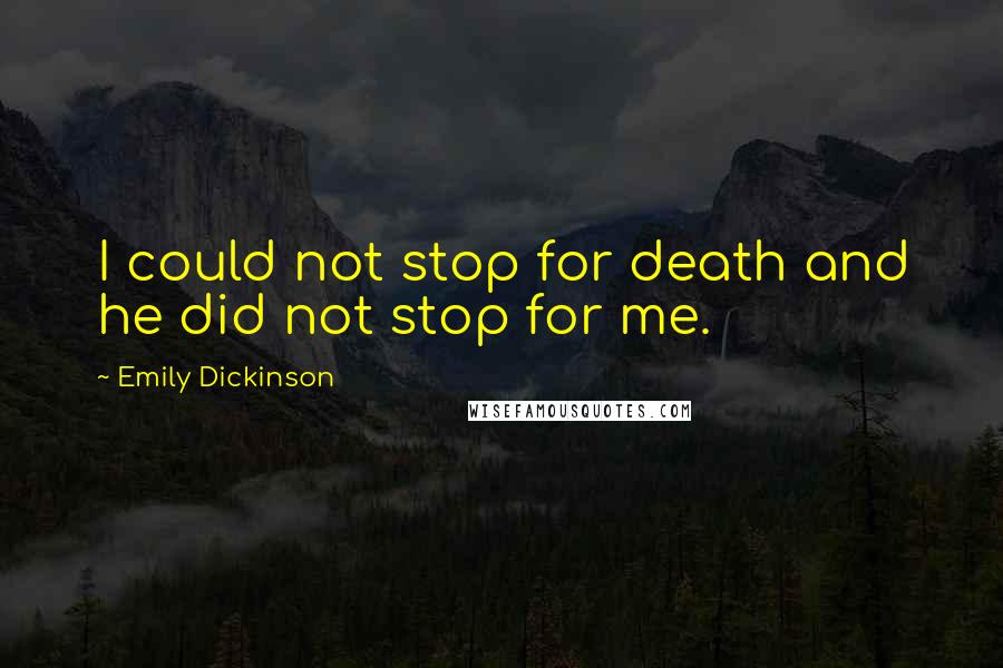 Emily Dickinson Quotes: I could not stop for death and he did not stop for me.