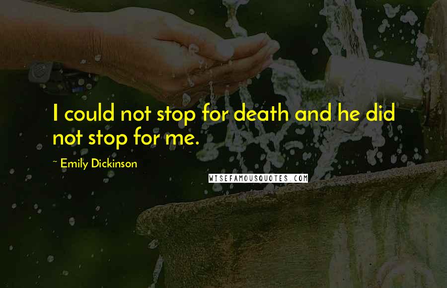 Emily Dickinson Quotes: I could not stop for death and he did not stop for me.