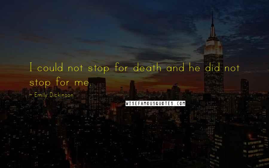 Emily Dickinson Quotes: I could not stop for death and he did not stop for me.