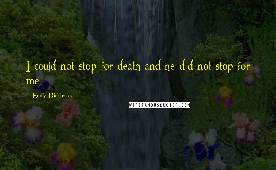 Emily Dickinson Quotes: I could not stop for death and he did not stop for me.
