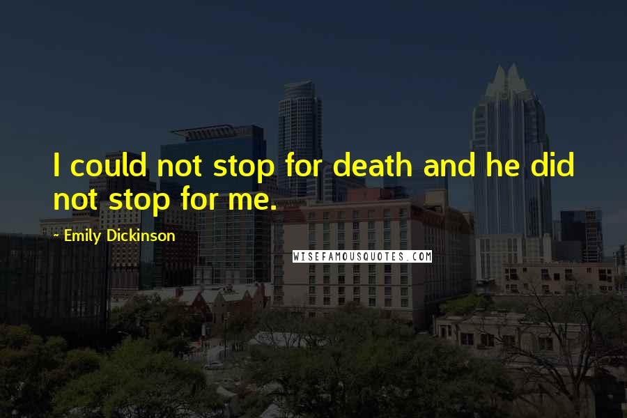 Emily Dickinson Quotes: I could not stop for death and he did not stop for me.