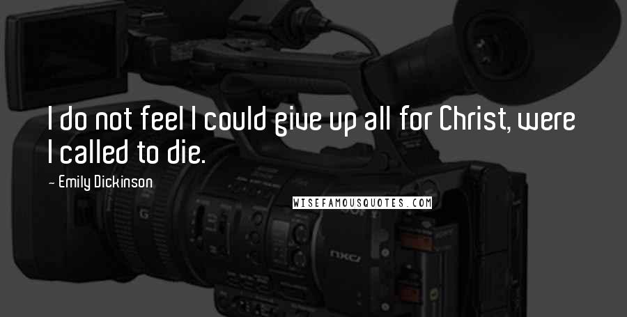 Emily Dickinson Quotes: I do not feel I could give up all for Christ, were I called to die.