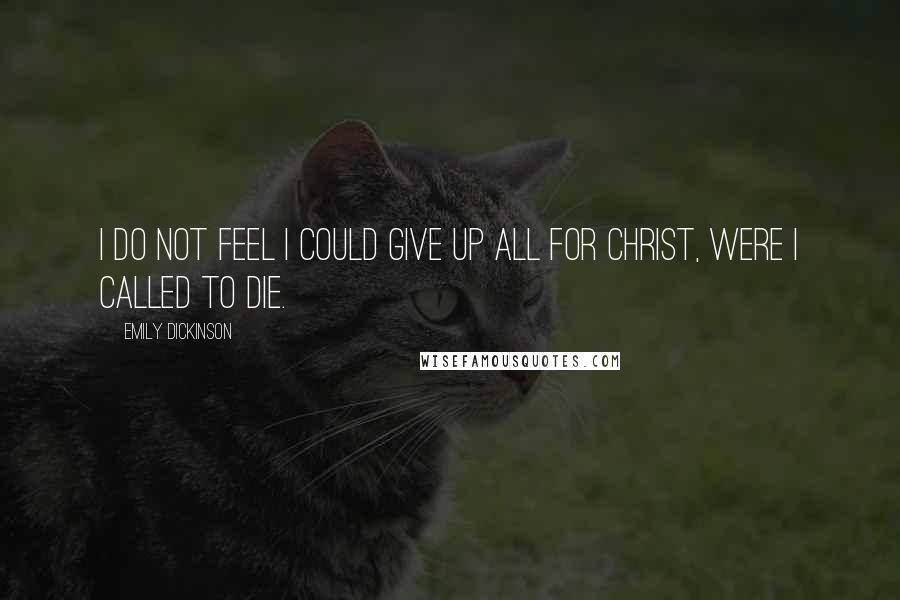 Emily Dickinson Quotes: I do not feel I could give up all for Christ, were I called to die.