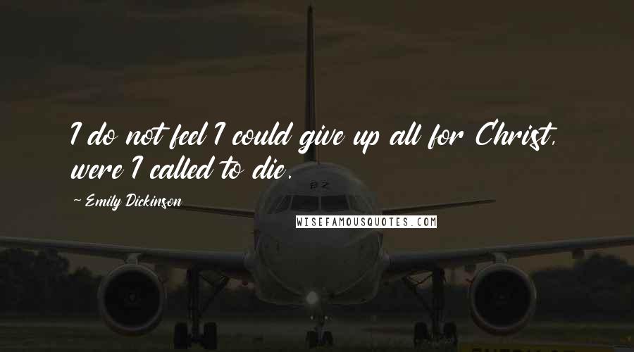 Emily Dickinson Quotes: I do not feel I could give up all for Christ, were I called to die.