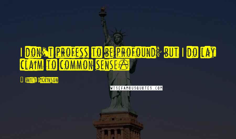 Emily Dickinson Quotes: I don't profess to be profound; but I do lay claim to common sense.