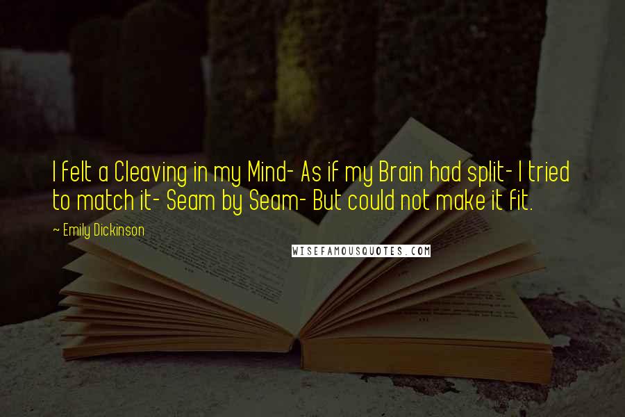 Emily Dickinson Quotes: I felt a Cleaving in my Mind- As if my Brain had split- I tried to match it- Seam by Seam- But could not make it fit.