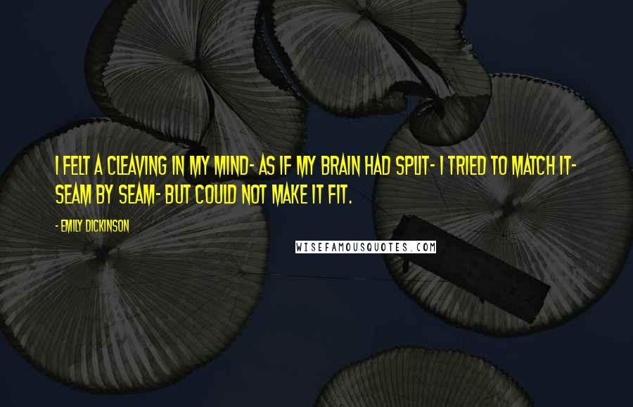 Emily Dickinson Quotes: I felt a Cleaving in my Mind- As if my Brain had split- I tried to match it- Seam by Seam- But could not make it fit.