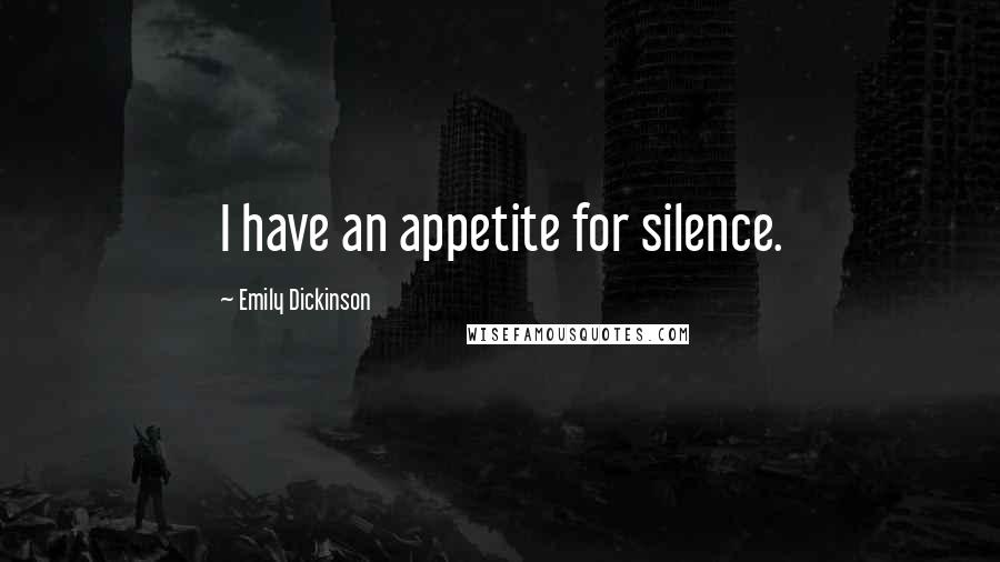 Emily Dickinson Quotes: I have an appetite for silence.