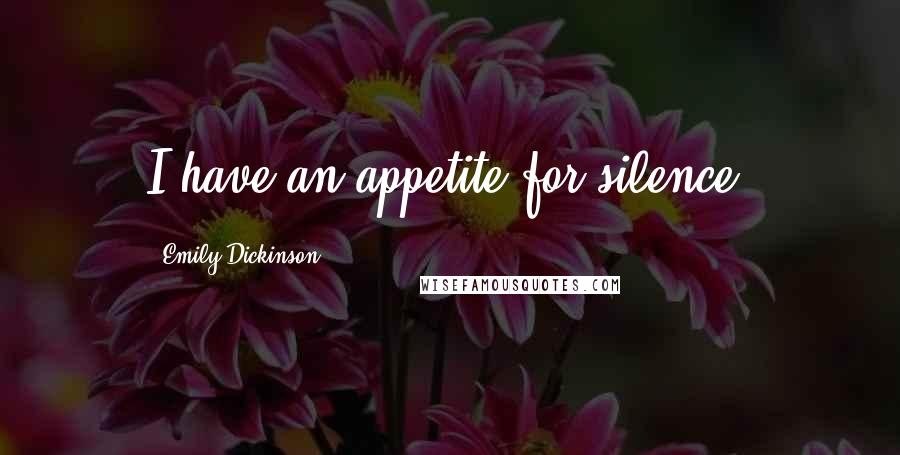 Emily Dickinson Quotes: I have an appetite for silence.