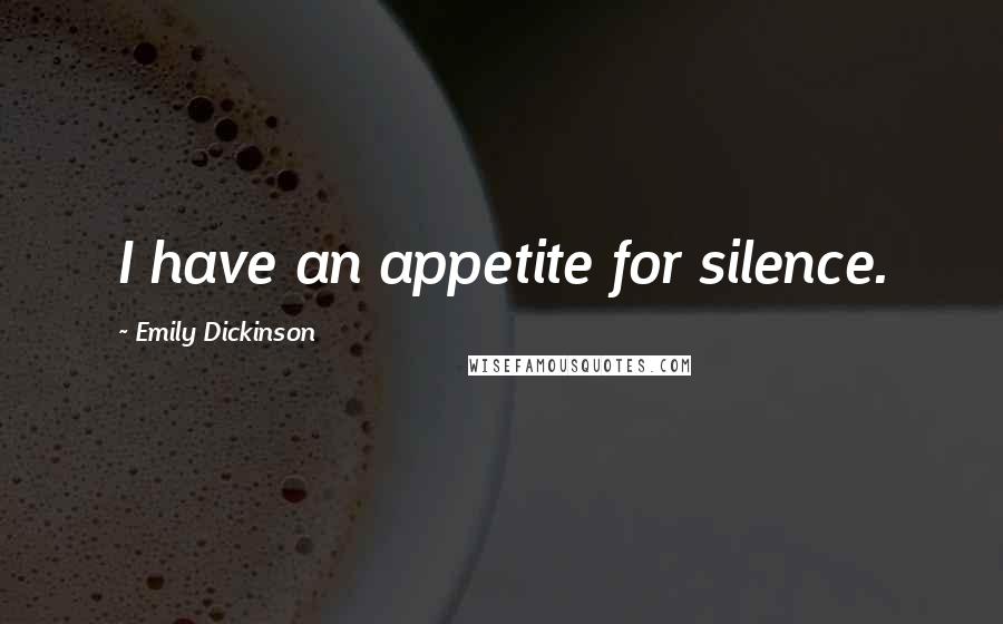Emily Dickinson Quotes: I have an appetite for silence.