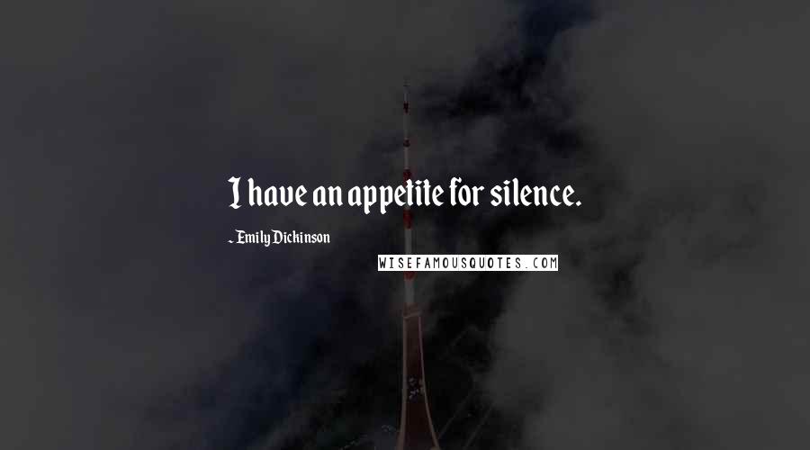 Emily Dickinson Quotes: I have an appetite for silence.