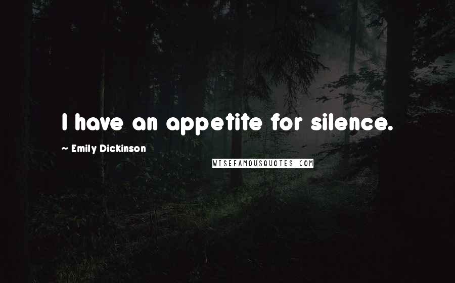 Emily Dickinson Quotes: I have an appetite for silence.