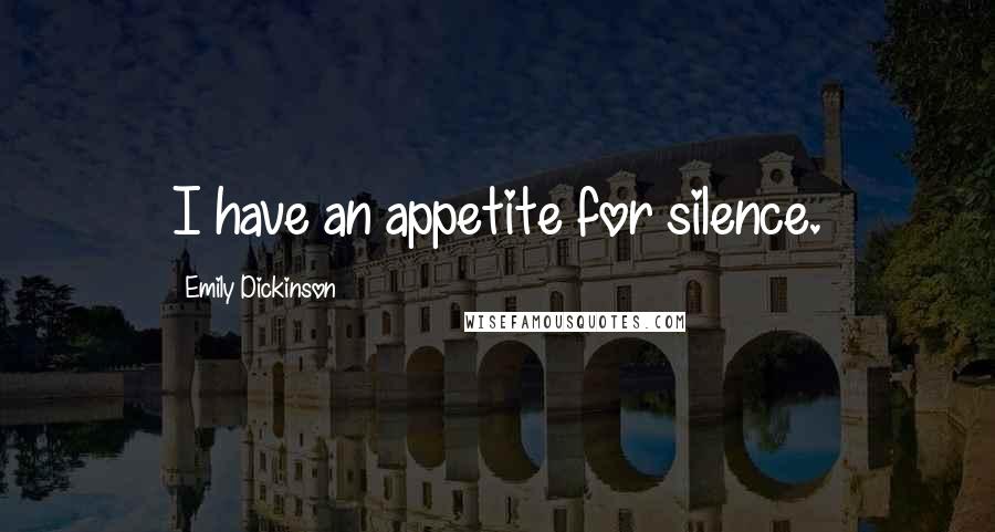 Emily Dickinson Quotes: I have an appetite for silence.
