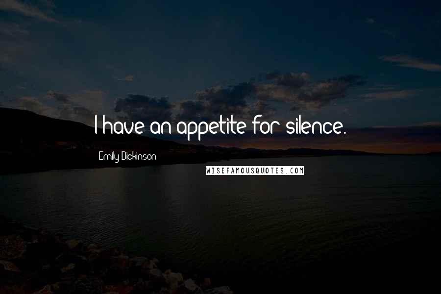 Emily Dickinson Quotes: I have an appetite for silence.