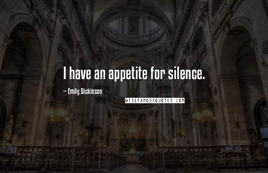 Emily Dickinson Quotes: I have an appetite for silence.