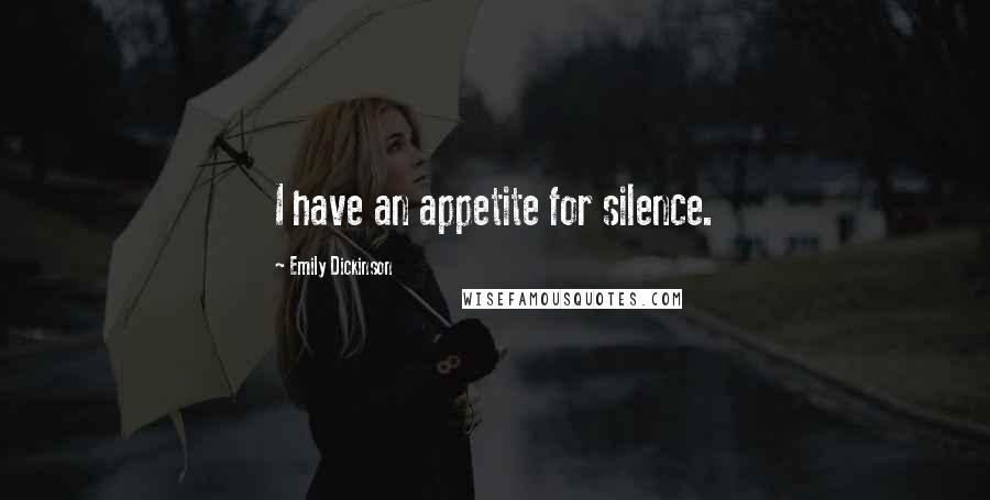 Emily Dickinson Quotes: I have an appetite for silence.