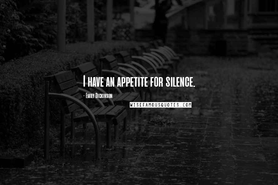 Emily Dickinson Quotes: I have an appetite for silence.