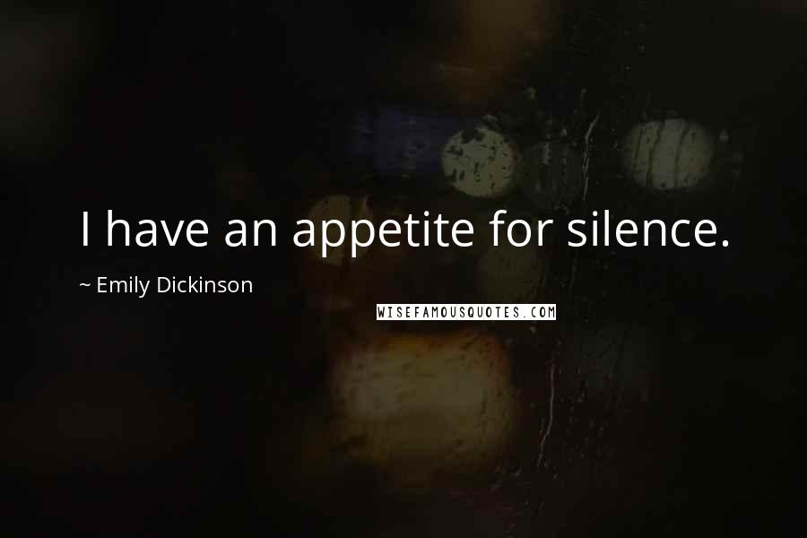 Emily Dickinson Quotes: I have an appetite for silence.