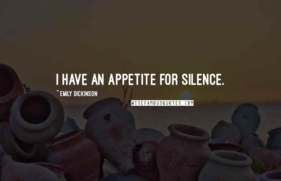 Emily Dickinson Quotes: I have an appetite for silence.
