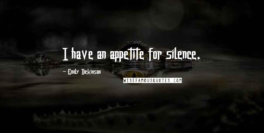Emily Dickinson Quotes: I have an appetite for silence.