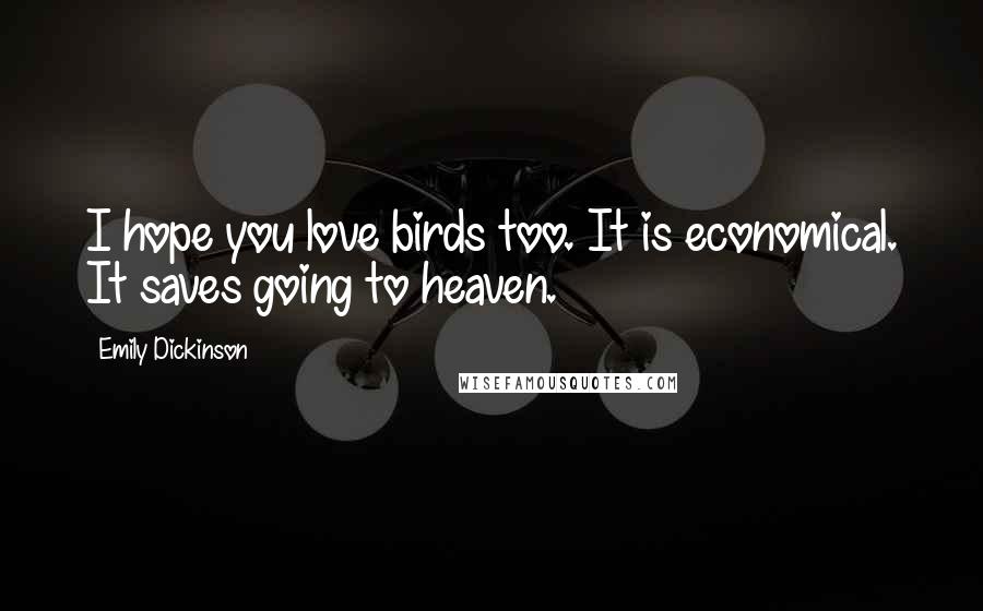 Emily Dickinson Quotes: I hope you love birds too. It is economical. It saves going to heaven.