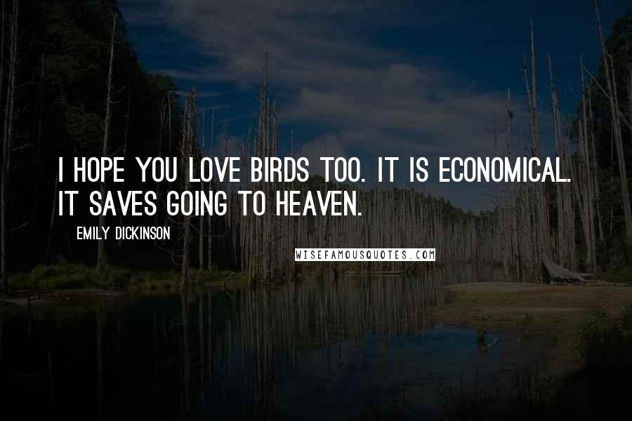 Emily Dickinson Quotes: I hope you love birds too. It is economical. It saves going to heaven.