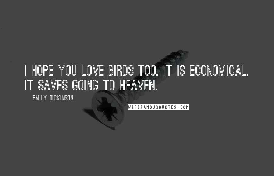 Emily Dickinson Quotes: I hope you love birds too. It is economical. It saves going to heaven.