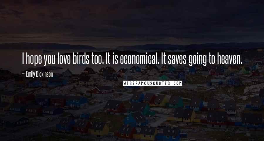 Emily Dickinson Quotes: I hope you love birds too. It is economical. It saves going to heaven.