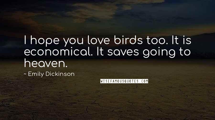 Emily Dickinson Quotes: I hope you love birds too. It is economical. It saves going to heaven.